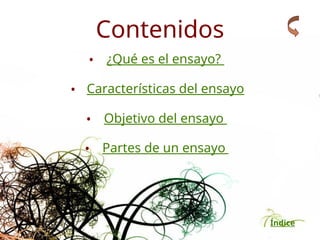 Índice
• ¿Qué es el ensayo?
• Características del ensayo
• Objetivo del ensayo
• Partes de un ensayo
Contenidos
 