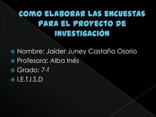  Nombre: Jaider Juney Castaño Osorio
 Profesora: Alba Inés
 Grado: 7-f
 I.E.T.I.S.D
 