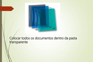 Colocar todos os documentos dentro da pasta
transparente
 