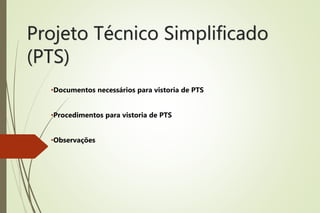 Projeto Técnico Simplificado
(PTS)
•Documentos necessários para vistoria de PTS
•Procedimentos para vistoria de PTS
•Observações
 