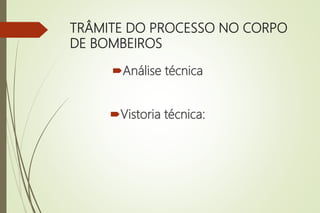 TRÂMITE DO PROCESSO NO CORPO
DE BOMBEIROS
Análise técnica
Vistoria técnica:
 