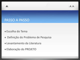 PASSO A PASSO
 Escolha do Tema
 Definição do Problema de Pesquisa
 Levantamento da Literatura
 Elaboração do PROJETO
 