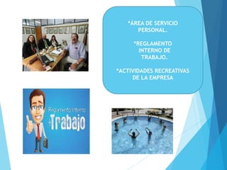 *ÁREA DE SERVICIO
PERSONAL.
*REGLAMENTO
INTERNO DE
TRABAJO.
*ACTIVIDADES RECREATIVAS
DE LA EMPRESA
 