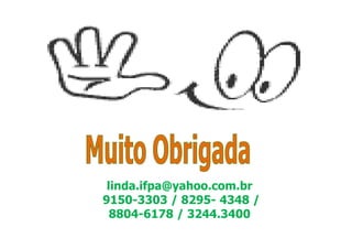 linda.ifpa@yahoo.com.br
9150-3303 / 8295- 4348 /
8804-6178 / 3244.3400
 