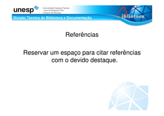 Divisão Técnica de Biblioteca e Documentação
Universidade Estadual Paulista
“Julio de Mesquita Filho”
Campus de Botucatu
Referências
Reservar um espaço para citar referências
com o devido destaque.
 