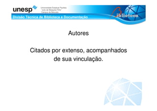 Divisão Técnica de Biblioteca e Documentação
Universidade Estadual Paulista
“Julio de Mesquita Filho”
Campus de Botucatu
Autores
Citados por extenso, acompanhados
de sua vinculação.
 