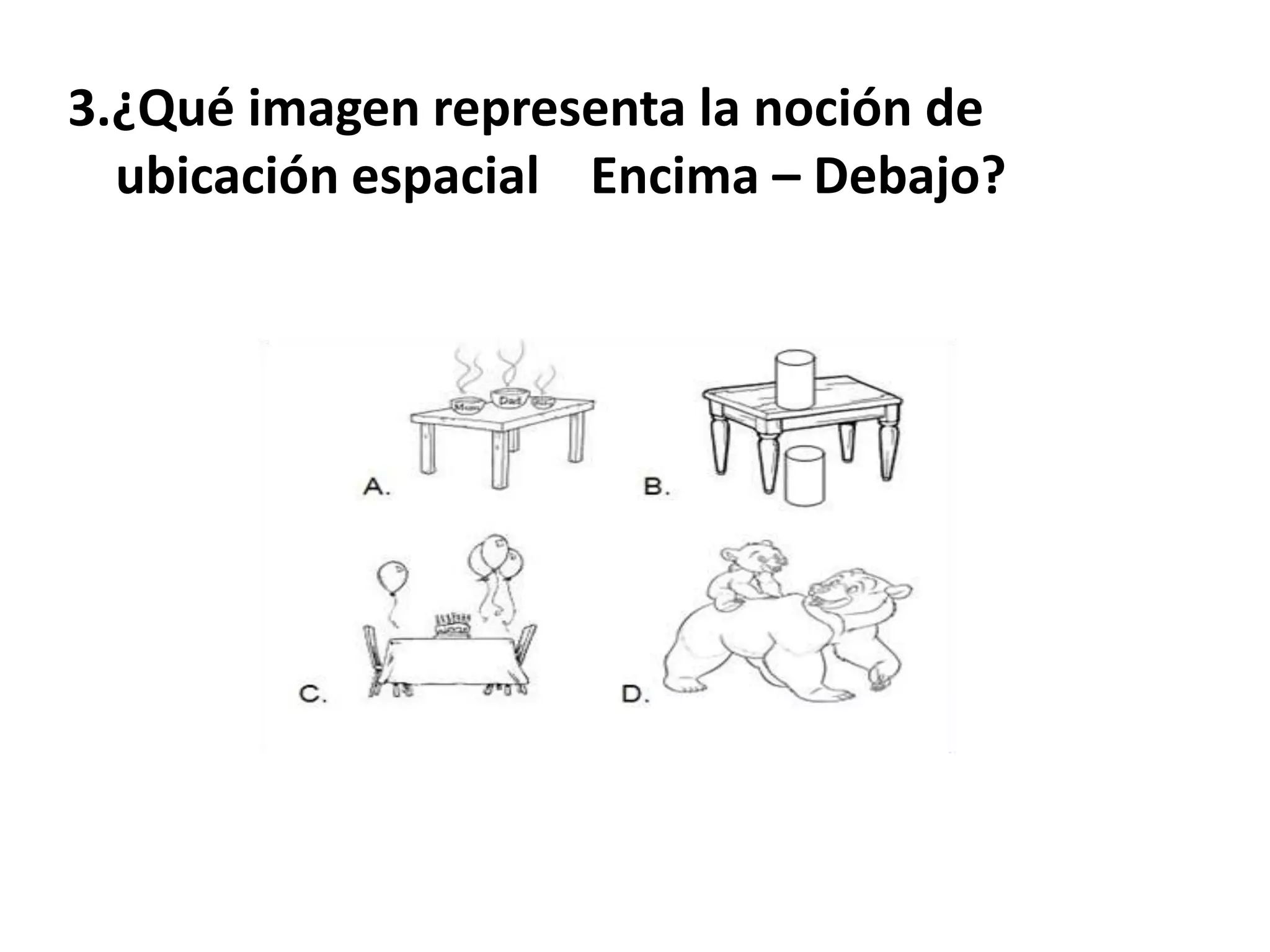 3.¿Qué imagen representa la noción de
  ubicación espacial Encima – Debajo?
 