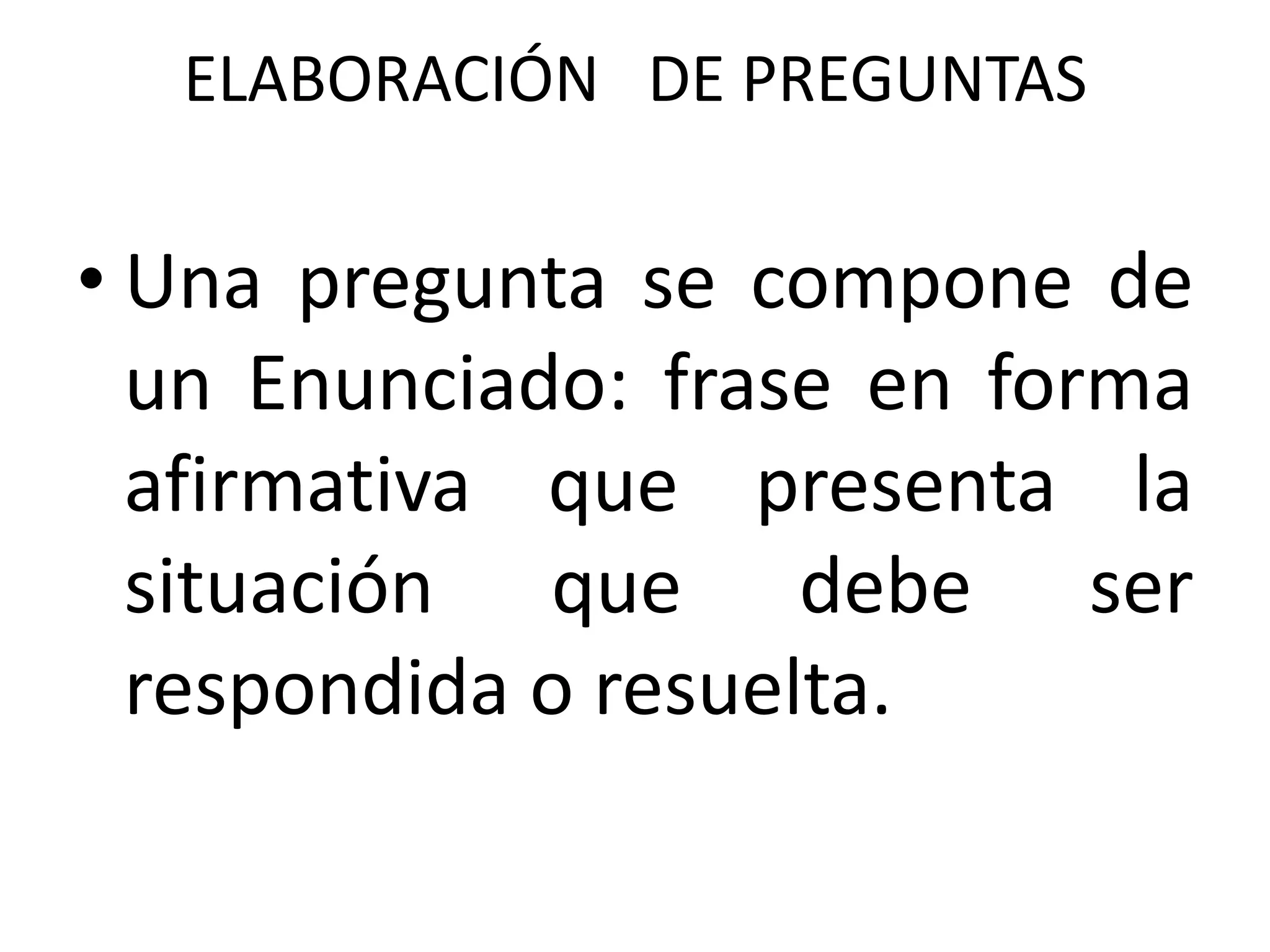 ELABORACIÓN DE PREGUNTAS

• Una pregunta se compone de
  un Enunciado: frase en forma
  afirmativa que presenta la
  situación que debe ser
  respondida o resuelta.
 