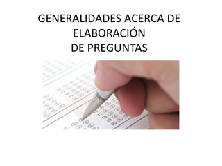 GENERALIDADES ACERCA DE
     ELABORACIÓN
     DE PREGUNTAS
 