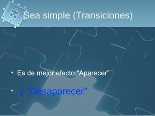 Sea simple (Transiciones)
• Es de mejor efecto "Aparecer”
• y "Desaparecer"
 