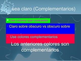 .. sea claro (Complementarios)
 Use colores que contrasten Use colores que contrasten
• Claro sobre obscuro vs obscuro sobre
claro• Use colores complementarios
Los anteriores colores son
complementarios
 