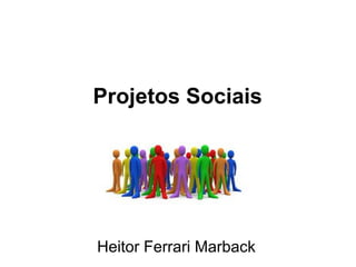 Projetos Sociais
Heitor Ferrari Marback
 