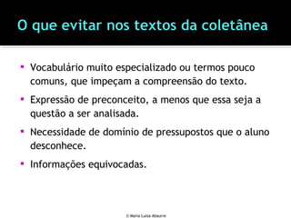  Vocabulário muito especializado ou termos pouco
comuns, que impeçam a compreensão do texto.
 Expressão de preconceito, a menos que essa seja a
questão a ser analisada.
 Necessidade de domínio de pressupostos que o aluno
desconhece.
 Informações equivocadas.
© Maria Luiza Abaurre
 