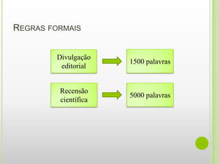 REGRAS FORMAIS


         Divulgação
                      1500 palavras
          editorial


         Recensão
                      5000 palavras
         científica
 
