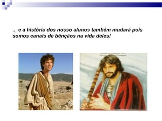 ... e a história dos nosso alunos também mudará pois
somos canais de bênçãos na vida deles!
 
