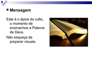  Mensagem
Este é o ápice do culto,
o momento de
ensinarmos a Palavra
de Deus.
Não esqueça de
preparar visuais.
 