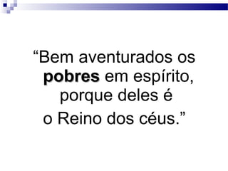 “Bem aventurados os
pobrespobres em espírito,
porque deles é
o Reino dos céus.”
 