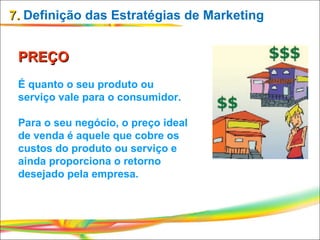 7.  Definição das Estratégias de Marketing PREÇO É quanto o seu produto ou serviço vale para o consumidor. Para o seu negó...