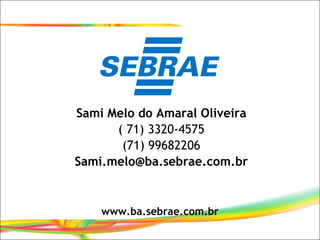 <ul><li>Sami Melo do Amaral Oliveira </li></ul><ul><li>( 71) 3320-4575 </li></ul><ul><li>(71) 99682206 </li></ul><ul><li>[...