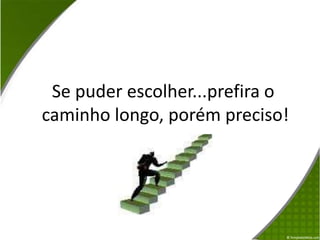            Se puder escolher...prefira o                    caminho longo, porém preciso!