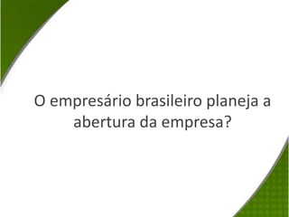 O empresário brasileiro planeja a abertura da empresa?