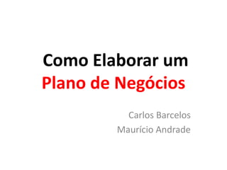 Como Elaborar um
Plano de Negócios
Carlos Barcelos
Maurício Andrade

 