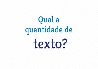Qual a
quantidade de
texto?
 