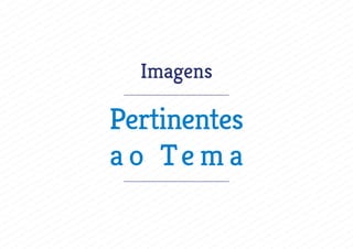 Imagens
Pertinentes
a o Te m a
 