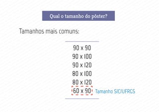 Funções de um pôsterQual o tamanho do pôster?
Tamanhos mais comuns:
90 x 90
90 x 100
90 x 120
80 x 100
80 x 120
60 x 90 Tamanho SIC/UFRGS
 
