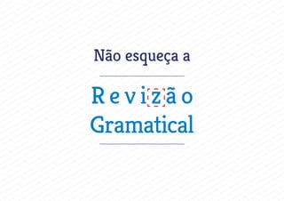 Não esqueça a
R e v i z ã o
Gramatical
 