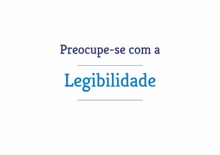 Preocupe-se com a
Legibilidade
 