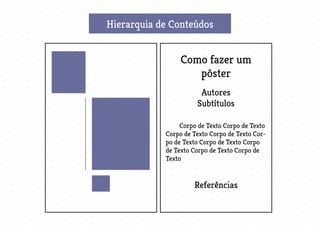 Hierarquia de Conteúdos
Como fazer um
pôster
	 Corpo de Texto Corpo de Texto
Corpo de Texto Corpo de Texto Cor-
po de Texto Corpo de Texto Corpo
de Texto Corpo de Texto Corpo de
Texto
Referências
Autores
Subtítulos
 