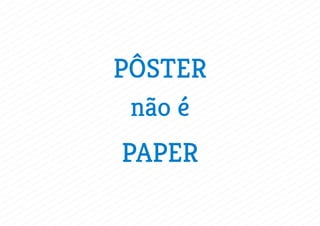 PÔSTER
não é
PAPER
 
