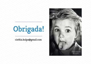 Obrigada!
cinthia.kulpa@gmail.com
 