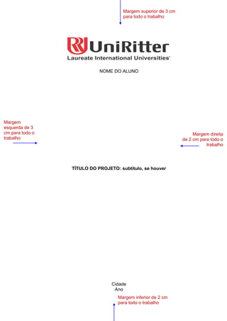 3
NOME DO ALUNO
TÍTULO DO PROJETO: subtítulo, se houver
Cidade
Ano
Margem superior de 3 cm
para todo o trabalho
Margem
esquerda de 3
cm para todo o
trabalho
Margem direita
de 2 cm para todo o
trabalho
Margem inferior de 2 cm
para todo o trabalho
 