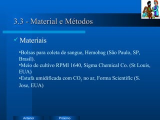 3.3 - Material e Métodos Materiais Bolsas para coleta de sangue, Hemobag (São Paulo, SP, Brasil). Meio de cultivo RPMI 1640, Sigma Chemical Co. (St Louis, EUA) Estufa umidificada com CO 2  no ar, Forma Scientific (S. Jose, EUA) 