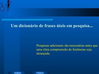 Um dicionário de frases úteis em pesquisa... Pesquisas adicionais são necessárias antes que uma clara compreensão do fenômeno seja alcançada. 