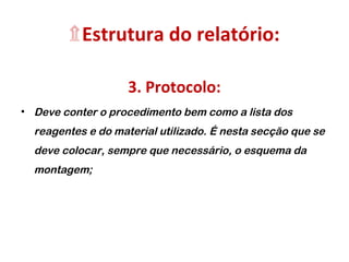 ۩Estrutura do relatório:
3. Protocolo:
• Deve conter o procedimento bem como a lista dos
reagentes e do material utilizado. É nesta secção que se
deve colocar, sempre que necessário, o esquema da
montagem;
 