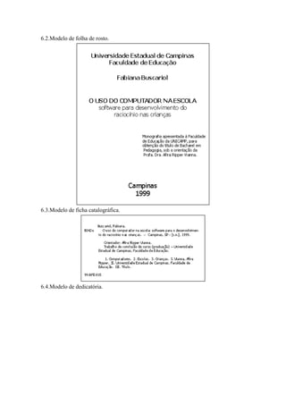 6.2.Modelo de folha de rosto.




6.3.Modelo de ficha catalográfica.




6.4.Modelo de dedicatória.
 