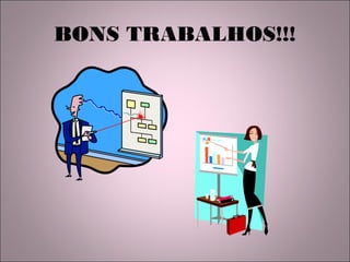 BONS TRABALHOS!!!
 