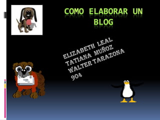 Como elaborar un blog Elizabeth  leal Tatiana  muñoz Walter tarazona 904 