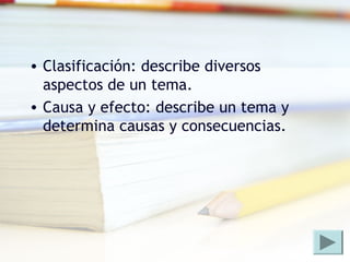 • Clasificación: describe diversos
aspectos de un tema.
• Causa y efecto: describe un tema y
determina causas y consecuencias.
 
