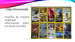Video Documental 
muestra de manera 
ordenada 
información sobre 
un tema concreto 
 