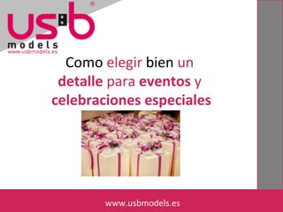 Como elegir bien un 
detalle para eventos y 
celebraciones especiales 
wwwwww.u.ussbbmmooddeles.less. es 
 