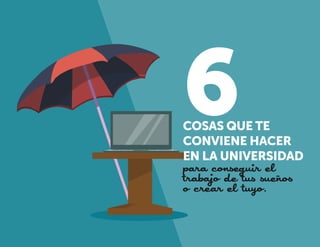 6

COSAS QUE TE
CONVIENE HACER
EN LA UNIVERSIDAD

para conseguir el
trabajo de tus sueños
o crear el tuyo.
22

23

 