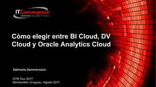 Cómo elegir entre BI Cloud, DV
Cloud y Oracle Analytics Cloud
Edelweiss Kammermann
OTN Tour 2017
Montevideo- Uruguay- Agosto 2017
 