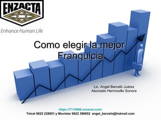 Como elegir la mejor  Franquicia Lic. Angel Barcelò Juàrez Asociado Hermosillo Sonora https://7119986.enzacta.com/ Telcel 6622 228851 y Movistar 6622 386852  [email_address] 