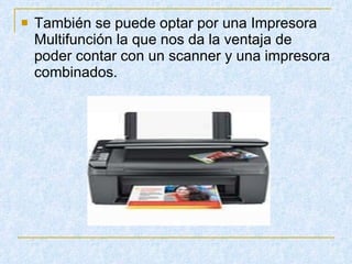 También se puede optar por una Impresora Multifunción la que nos da la ventaja de poder contar con un scanner y una impresora combinados. 