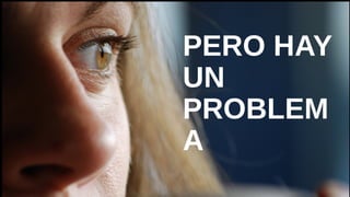 PERO HAY UN
PROBLEMA
 