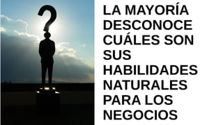 LA MAYORÍA
DESCONOCE CUÁLES
SON SUS
HABILIDADES
NATURALES PARA
LOS NEGOCIOS
 